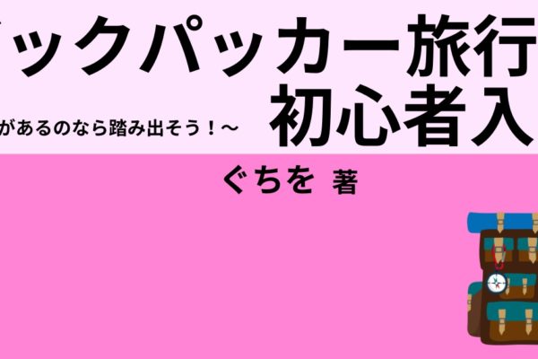 バックパッカー旅行初心者入門　～興味があるなら踏み出そう！～