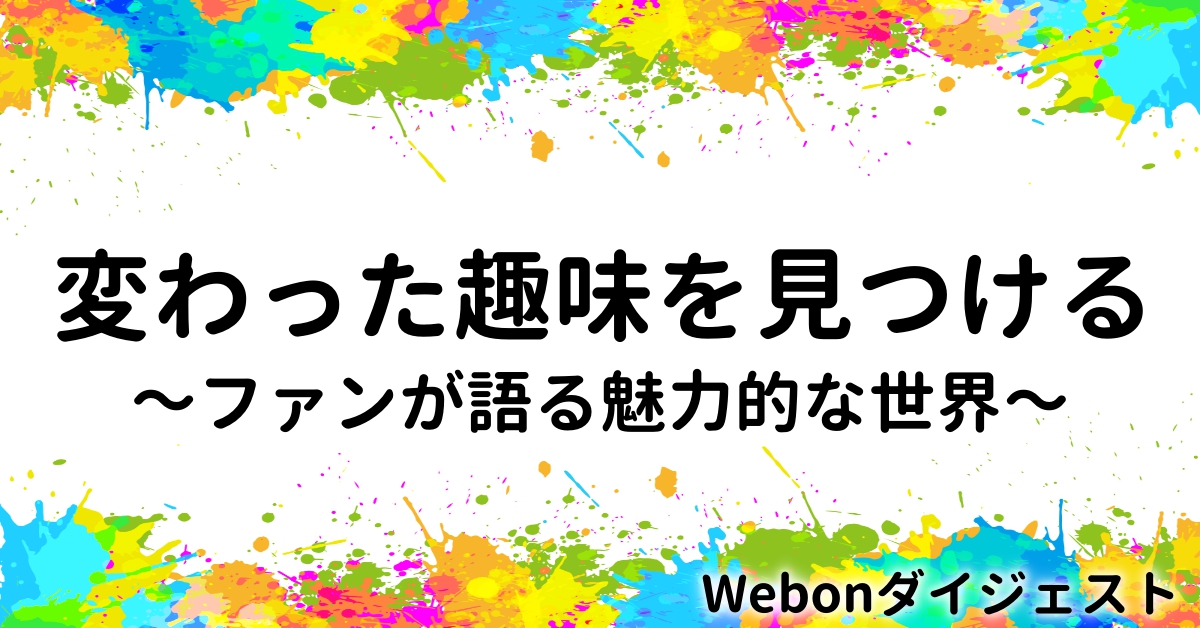 変わった趣味を見つける ファンが語る魅力的な世界 Webon ウェボン