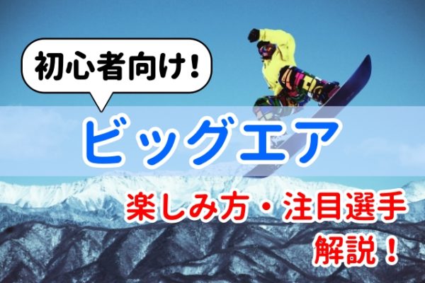 【初心者向け】ビックエアの楽しみ方解説！注目選手紹介！