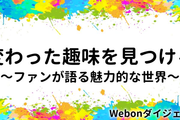 変わった趣味を見つける！ファンが語る魅力的な世界！