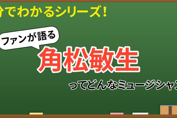 5分でわかる！角松敏生　～ファンが語る概要と魅力～